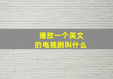 播放一个英文的电视剧叫什么