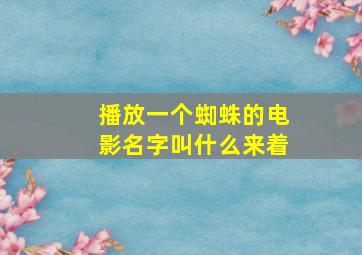 播放一个蜘蛛的电影名字叫什么来着