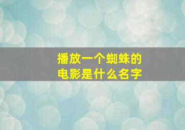 播放一个蜘蛛的电影是什么名字