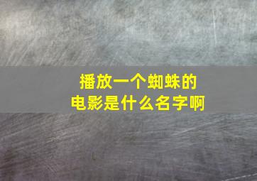 播放一个蜘蛛的电影是什么名字啊