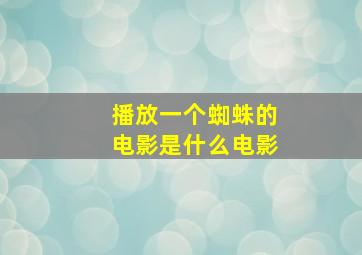 播放一个蜘蛛的电影是什么电影