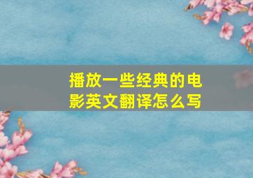 播放一些经典的电影英文翻译怎么写