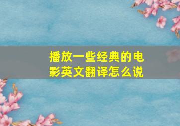 播放一些经典的电影英文翻译怎么说