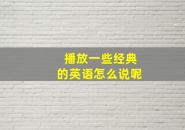 播放一些经典的英语怎么说呢