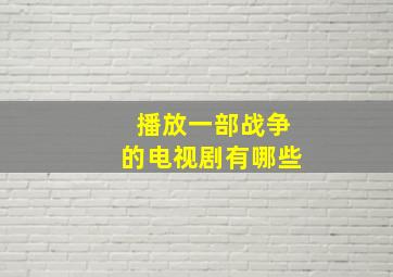 播放一部战争的电视剧有哪些