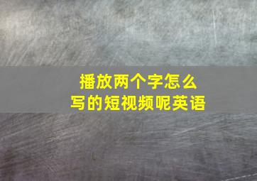 播放两个字怎么写的短视频呢英语