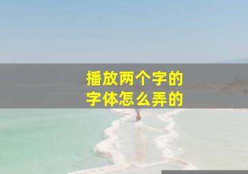 播放两个字的字体怎么弄的