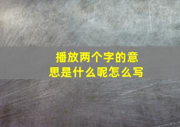 播放两个字的意思是什么呢怎么写