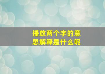 播放两个字的意思解释是什么呢