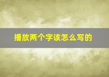 播放两个字该怎么写的