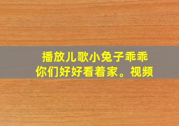 播放儿歌小兔子乖乖你们好好看着家。视频