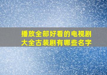 播放全部好看的电视剧大全古装剧有哪些名字