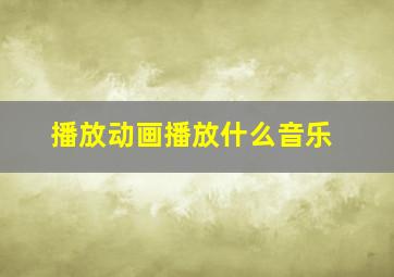 播放动画播放什么音乐