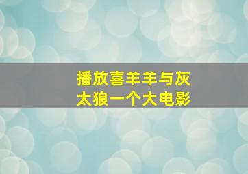 播放喜羊羊与灰太狼一个大电影