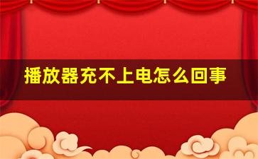 播放器充不上电怎么回事