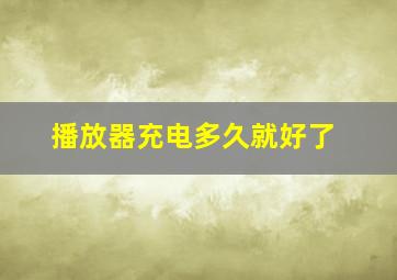 播放器充电多久就好了