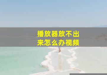 播放器放不出来怎么办视频