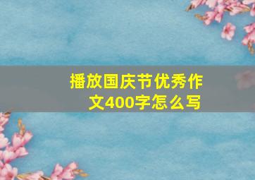 播放国庆节优秀作文400字怎么写