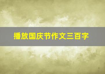 播放国庆节作文三百字