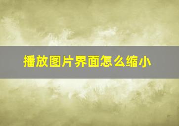 播放图片界面怎么缩小