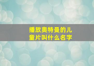 播放奥特曼的儿童片叫什么名字