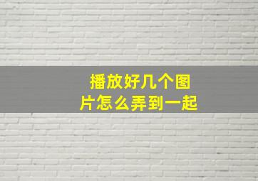 播放好几个图片怎么弄到一起