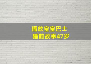 播放宝宝巴士睡前故事47岁