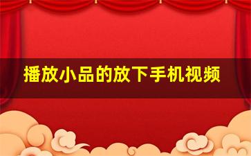 播放小品的放下手机视频