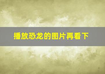 播放恐龙的图片再看下