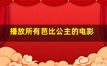 播放所有芭比公主的电影