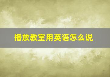 播放教室用英语怎么说