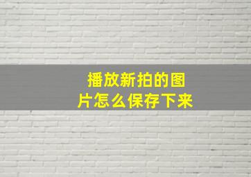 播放新拍的图片怎么保存下来