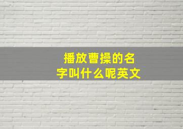 播放曹操的名字叫什么呢英文