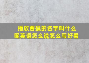 播放曹操的名字叫什么呢英语怎么说怎么写好看