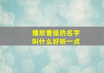 播放曹操的名字叫什么好听一点