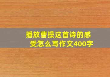 播放曹操这首诗的感受怎么写作文400字