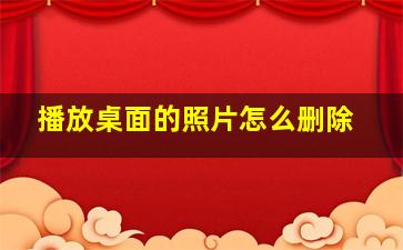 播放桌面的照片怎么删除