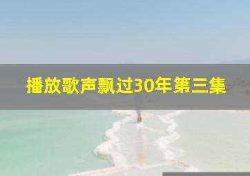 播放歌声飘过30年第三集