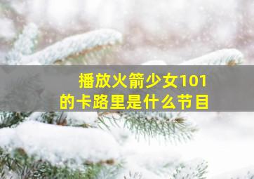 播放火箭少女101的卡路里是什么节目