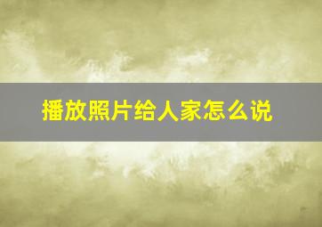 播放照片给人家怎么说