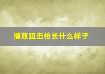 播放狙击枪长什么样子