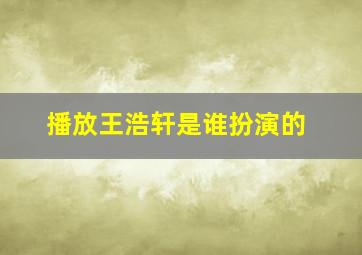 播放王浩轩是谁扮演的