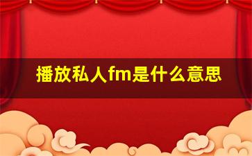 播放私人fm是什么意思