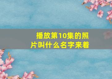 播放第10集的照片叫什么名字来着