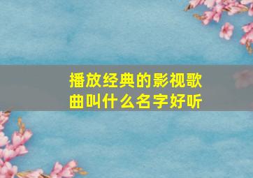 播放经典的影视歌曲叫什么名字好听