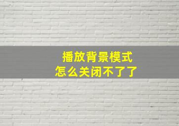 播放背景模式怎么关闭不了了