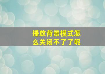 播放背景模式怎么关闭不了了呢