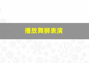 播放舞狮表演