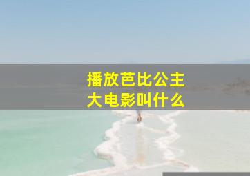 播放芭比公主大电影叫什么