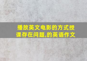 播放英文电影的方式授课存在问题,的英语作文